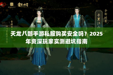 天龙八部手游私服购买安全吗?2025年资深玩家实测避坑指南 天龙八部手游私服购买安全吗?2025年资深玩家实测避坑指南