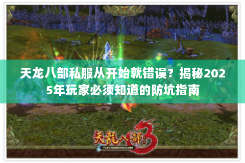 天龙八部私服从开始就错误?揭秘2025年玩家必须知道的防坑指南 天龙八部私服从开始就错误?揭秘2025年玩家必须知道的防坑指南