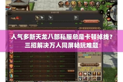 人气多新天龙八部私服总是卡顿掉线?三招解决万人同屏畅玩难题 人气多新天龙八部私服总是卡顿掉线?三招解决万人同屏畅玩难题