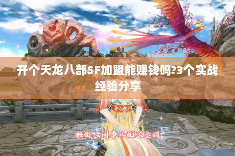 开个天龙八部SF加盟能赚钱吗?3个实战经验分享 开个天龙八部SF加盟能赚钱吗?3个实战经验分享