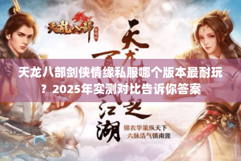 天龙八部剑侠情缘私服哪个版本最耐玩?2025年实测对比告诉你答案 天龙八部剑侠情缘私服哪个版本最耐玩?2025年实测对比告诉你答案