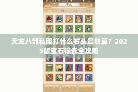 天龙八部私服打什么石头最划算?2025版宝石镶嵌全攻略 天龙八部私服打什么石头最划算?2025版宝石镶嵌全攻略
