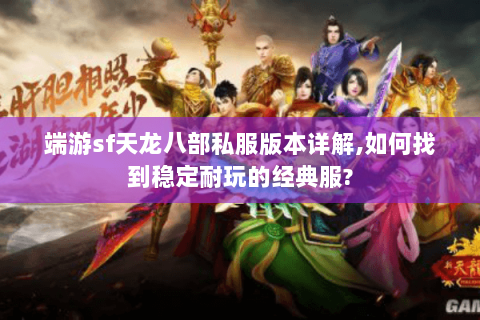 端游sf天龙八部私服版本详解,如何找到稳定耐玩的经典服? 端游sf天龙八部私服版本详解,如何找到稳定耐玩的经典服?