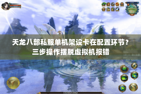 天龙八部私服单机架设卡在配置环节?三步操作摆脱虚拟机报错 天龙八部私服单机架设卡在配置环节?三步操作摆脱虚拟机报错