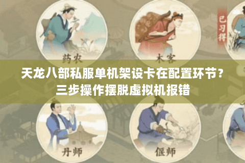 天龙八部私服单机架设卡在配置环节?三步操作摆脱虚拟机报错 天龙八部私服单机架设卡在配置环节?三步操作摆脱虚拟机报错