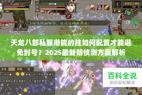 天龙八部私服潜能的挂如何配置才能避免封号?2025最新防侦测方案解析 天龙八部私服潜能的挂如何配置才能避免封号?2025最新防侦测方案解析