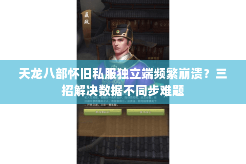 天龙八部怀旧私服独立端频繁崩溃?三招解决数据不同步难题 天龙八部怀旧私服独立端频繁崩溃?三招解决数据不同步难题