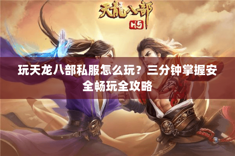 玩天龙八部私服怎么玩?三分钟掌握安全畅玩全攻略 玩天龙八部私服怎么玩?三分钟掌握安全畅玩全攻略