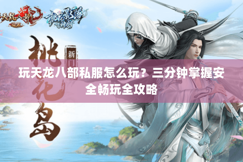 玩天龙八部私服怎么玩?三分钟掌握安全畅玩全攻略 玩天龙八部私服怎么玩?三分钟掌握安全畅玩全攻略
