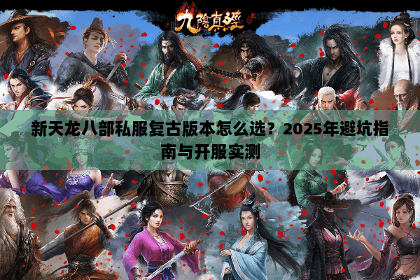 新天龙八部私服复古版本怎么选？2025年避坑指南与开服实测