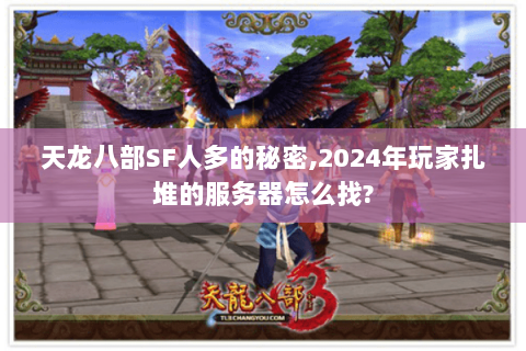 天龙八部SF人多的秘密,2024年玩家扎堆的服务器怎么找? 天龙八部SF人多的秘密,2024年玩家扎堆的服务器怎么找?