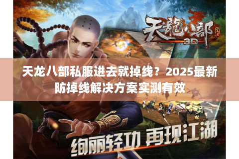 天龙八部私服进去就掉线?2025最新防掉线解决方案实测有效 天龙八部私服进去就掉线?2025最新防掉线解决方案实测有效