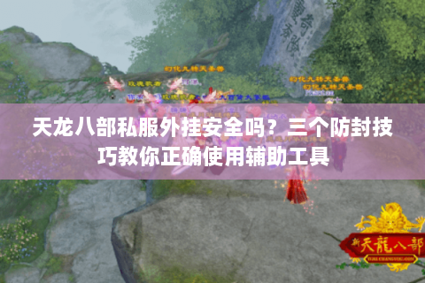 天龙八部私服外挂安全吗?三个防封技巧教你正确使用辅助工具 天龙八部私服外挂安全吗?三个防封技巧教你正确使用辅助工具
