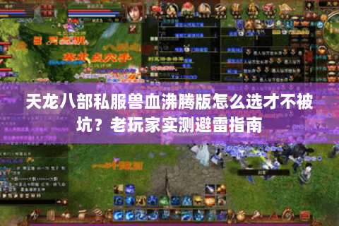 天龙八部私服兽血沸腾版怎么选才不被坑?老玩家实测避雷指南 天龙八部私服兽血沸腾版怎么选才不被坑?老玩家实测避雷指南