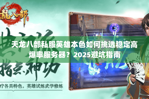 天龙八部私服英雄本色如何挑选稳定高爆率服务器?2025避坑指南 天龙八部私服英雄本色如何挑选稳定高爆率服务器?2025避坑指南