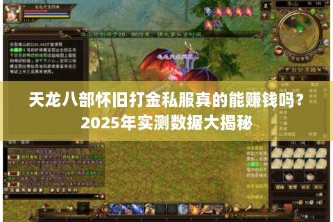 天龙八部怀旧打金私服真的能赚钱吗?2025年实测数据大揭秘 天龙八部怀旧打金私服真的能赚钱吗?2025年实测数据大揭秘