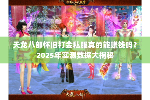 天龙八部怀旧打金私服真的能赚钱吗?2025年实测数据大揭秘 天龙八部怀旧打金私服真的能赚钱吗?2025年实测数据大揭秘