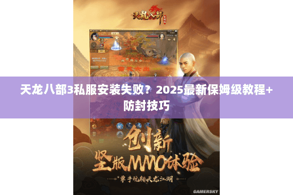 天龙八部3私服安装失败?2025最新保姆级教程+防封技巧 天龙八部3私服安装失败?2025最新保姆级教程+防封技巧