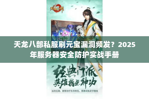 天龙八部私服刷元宝漏洞频发?2025年服务器安全防护实战手册 天龙八部私服刷元宝漏洞频发?2025年服务器安全防护实战手册
