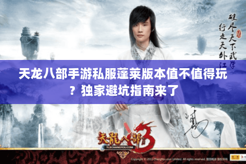 天龙八部手游私服蓬莱版本值不值得玩?独家避坑指南来了 天龙八部手游私服蓬莱版本值不值得玩?独家避坑指南来了