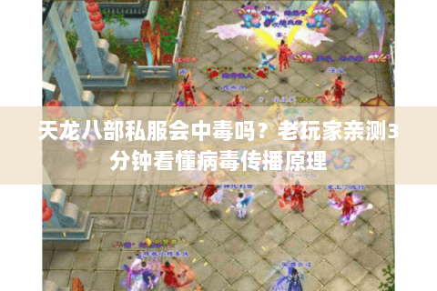 天龙八部私服会中毒吗?老玩家亲测3分钟看懂病毒传播原理 天龙八部私服会中毒吗?老玩家亲测3分钟看懂病毒传播原理