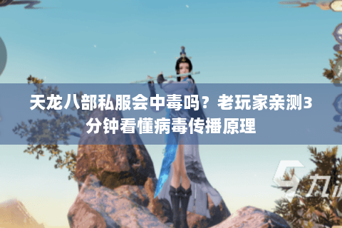 天龙八部私服会中毒吗?老玩家亲测3分钟看懂病毒传播原理 天龙八部私服会中毒吗?老玩家亲测3分钟看懂病毒传播原理