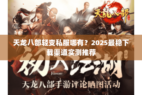 天龙八部轻变私服哪有?2025最稳下载渠道实测推荐 天龙八部轻变私服哪有?2025最稳下载渠道实测推荐