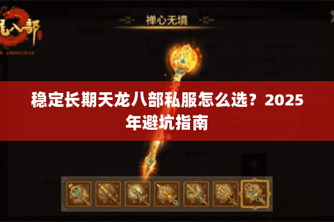 稳定长期天龙八部私服怎么选?2025年避坑指南 稳定长期天龙八部私服怎么选?2025年避坑指南