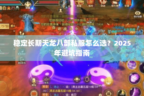 稳定长期天龙八部私服怎么选?2025年避坑指南 稳定长期天龙八部私服怎么选?2025年避坑指南