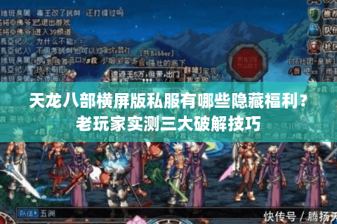 天龙八部横屏版私服有哪些隐藏福利？老玩家实测三大破解技巧