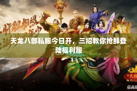 天龙八部私服今日开,三招教你抢鲜登陆福利服 天龙八部私服今日开,三招教你抢鲜登陆福利服