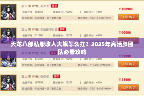 天龙八部私服收人大旗怎么扛?2025年高活跃团队必看攻略 天龙八部私服收人大旗怎么扛?2025年高活跃团队必看攻略