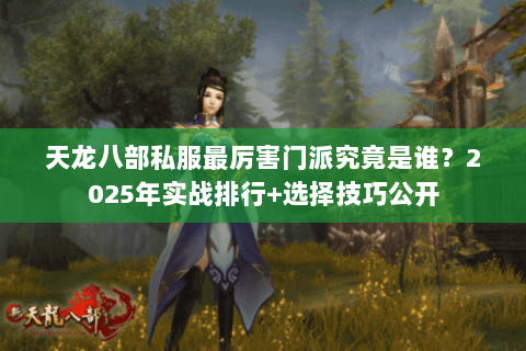 天龙八部私服最厉害门派究竟是谁?2025年实战排行+选择技巧公开 天龙八部私服最厉害门派究竟是谁?2025年实战排行+选择技巧公开