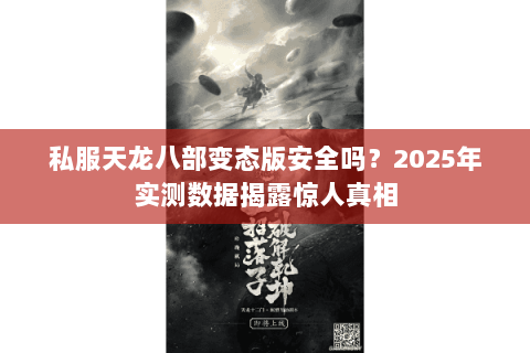 私服天龙八部变态版安全吗?2025年实测数据揭露惊人真相 私服天龙八部变态版安全吗?2025年实测数据揭露惊人真相