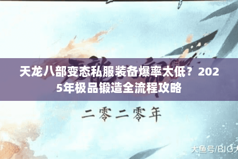 天龙八部变态私服装备爆率太低?2025年极品锻造全流程攻略 天龙八部变态私服装备爆率太低?2025年极品锻造全流程攻略
