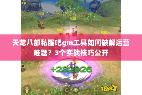 天龙八部私服吧gm工具如何破解运营难题?3个实战技巧公开 天龙八部私服吧gm工具如何破解运营难题?3个实战技巧公开