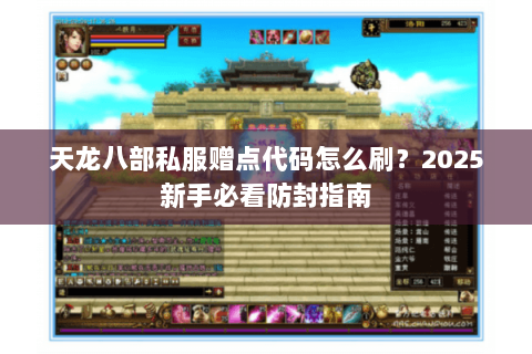 天龙八部私服赠点代码怎么刷?2025新手必看防封指南 天龙八部私服赠点代码怎么刷?2025新手必看防封指南