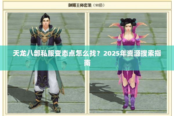 天龙八部私服变态点怎么找?2025年资源搜索指南 天龙八部私服变态点怎么找?2025年资源搜索指南