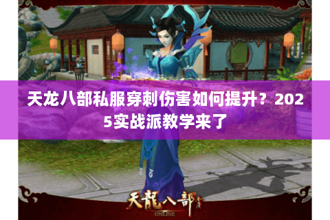 天龙八部私服穿刺伤害如何提升?2025实战派教学来了 天龙八部私服穿刺伤害如何提升?2025实战派教学来了