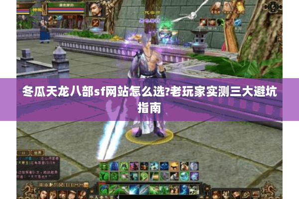 冬瓜天龙八部sf网站怎么选?老玩家实测三大避坑指南 冬瓜天龙八部sf网站怎么选?老玩家实测三大避坑指南