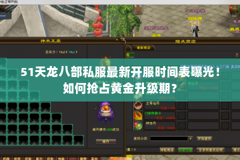 51天龙八部私服最新开服时间表曝光!如何抢占黄金升级期? 51天龙八部私服最新开服时间表曝光!如何抢占黄金升级期?