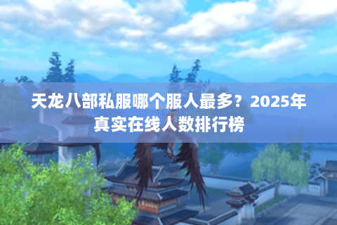 天龙八部私服哪个服人最多？2025年真实在线人数排行榜