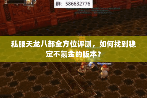 私服天龙八部全方位评测,如何找到稳定不氪金的版本? 私服天龙八部全方位评测,如何找到稳定不氪金的版本?