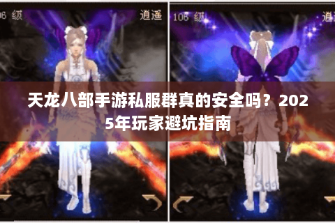 天龙八部手游私服群真的安全吗?2025年玩家避坑指南 天龙八部手游私服群真的安全吗?2025年玩家避坑指南