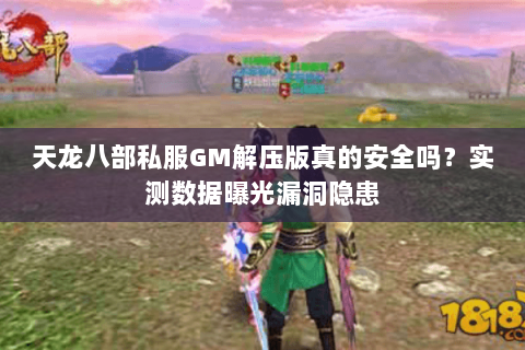 天龙八部私服GM解压版真的安全吗?实测数据曝光漏洞隐患 天龙八部私服GM解压版真的安全吗?实测数据曝光漏洞隐患