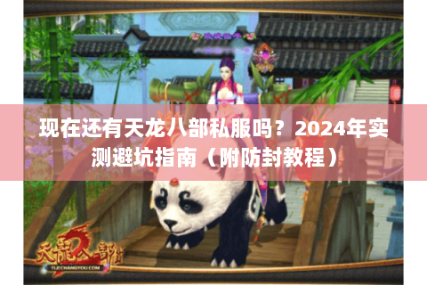 现在还有天龙八部私服吗?2024年实测避坑指南(附防封教程) 现在还有天龙八部私服吗?2024年实测避坑指南(附防封教程)
