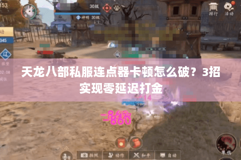 天龙八部私服连点器卡顿怎么破?3招实现零延迟打金 天龙八部私服连点器卡顿怎么破?3招实现零延迟打金