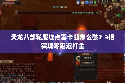 天龙八部私服连点器卡顿怎么破?3招实现零延迟打金 天龙八部私服连点器卡顿怎么破?3招实现零延迟打金