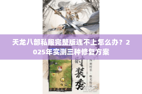 天龙八部私服完整版连不上怎么办?2025年实测三种修复方案 天龙八部私服完整版连不上怎么办?2025年实测三种修复方案