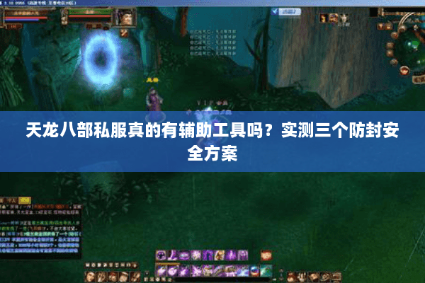 天龙八部私服真的有辅助工具吗?实测三个防封安全方案 天龙八部私服真的有辅助工具吗?实测三个防封安全方案